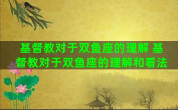 基督教对于双鱼座的理解 基督教对于双鱼座的理解和看法